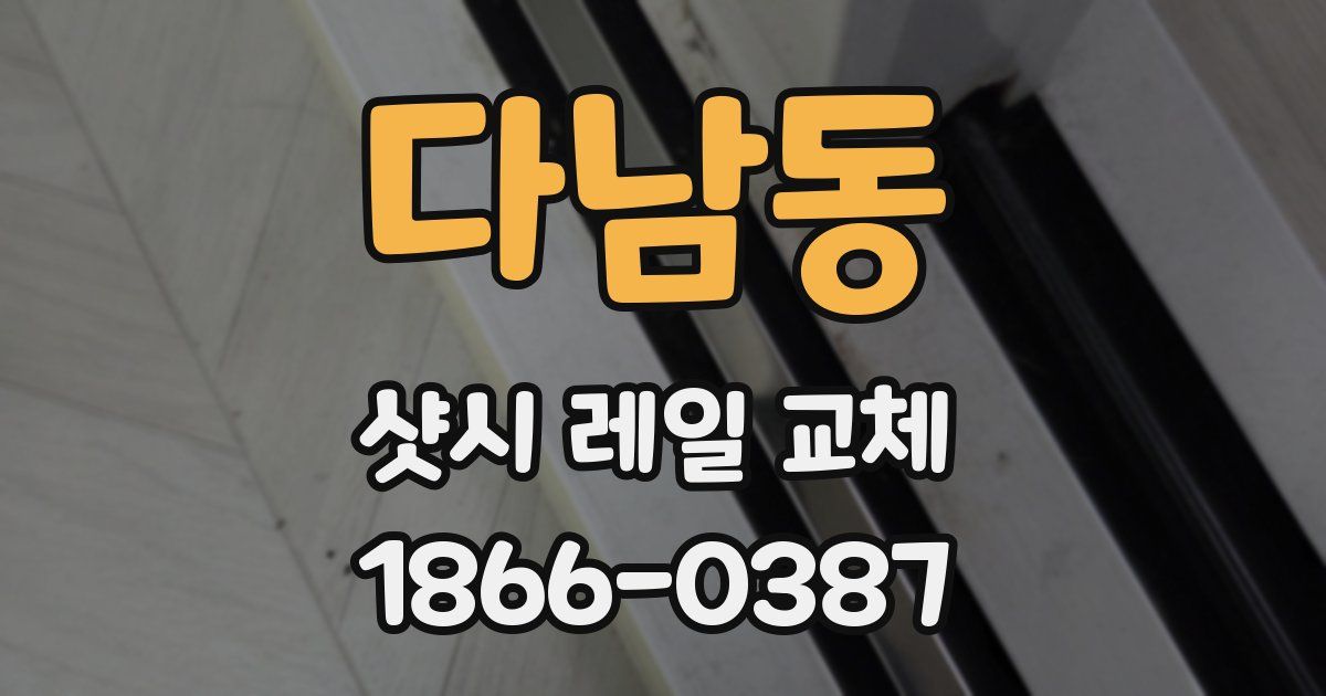 다남동 샷시 레일 교체