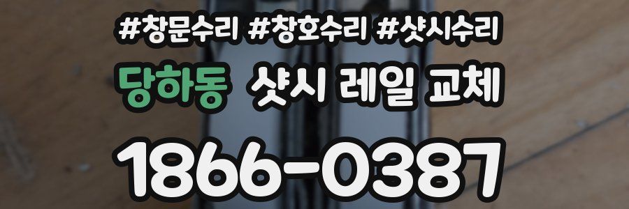 당하동 샷시 레일 교체
