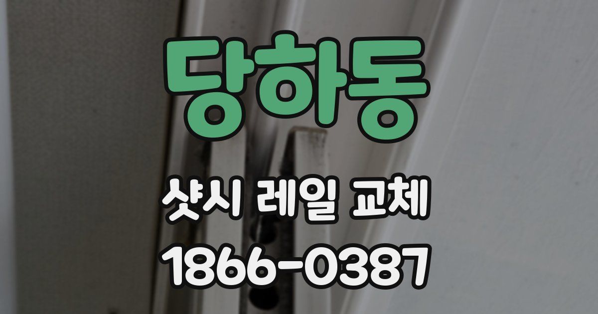 당하동 샷시 레일 교체