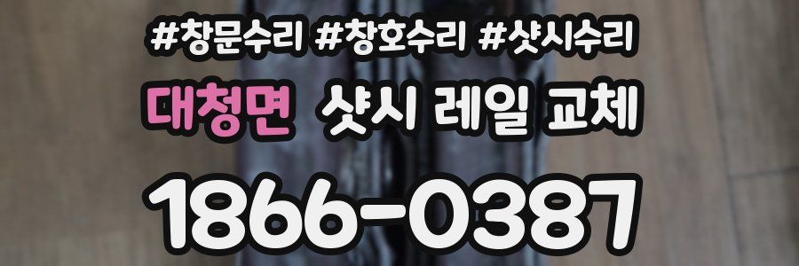 대청면 샷시 레일 교체