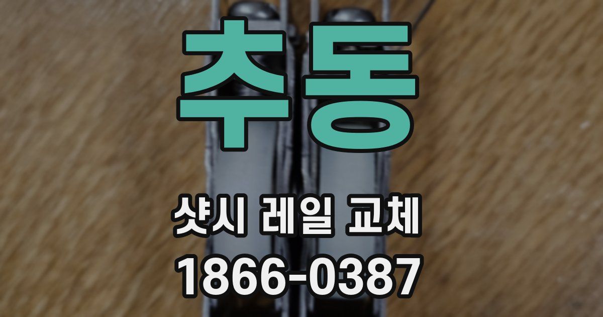 추동 샷시 레일 교체