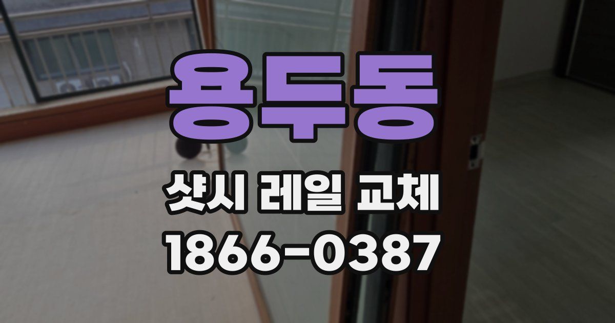 용두동 샷시 레일 교체