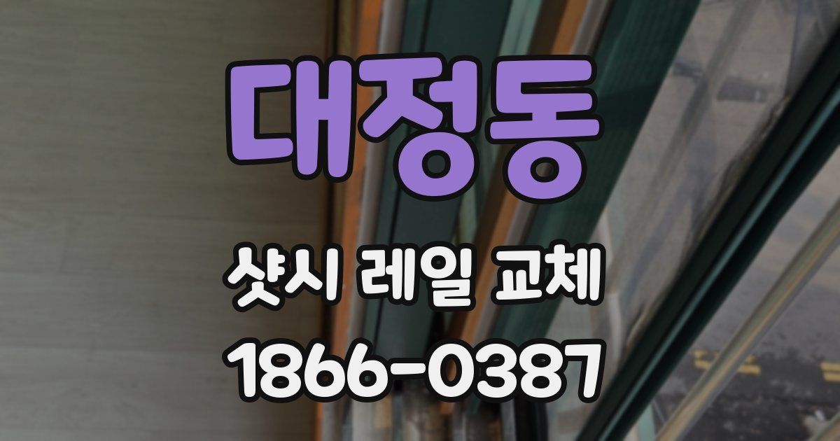 대정동 샷시 레일 교체
