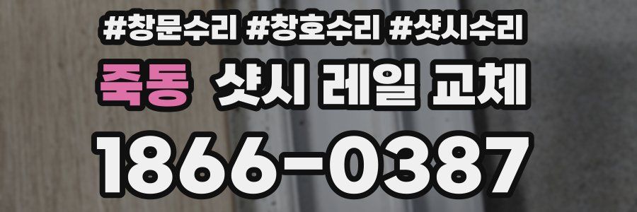 죽동 샷시 레일 교체