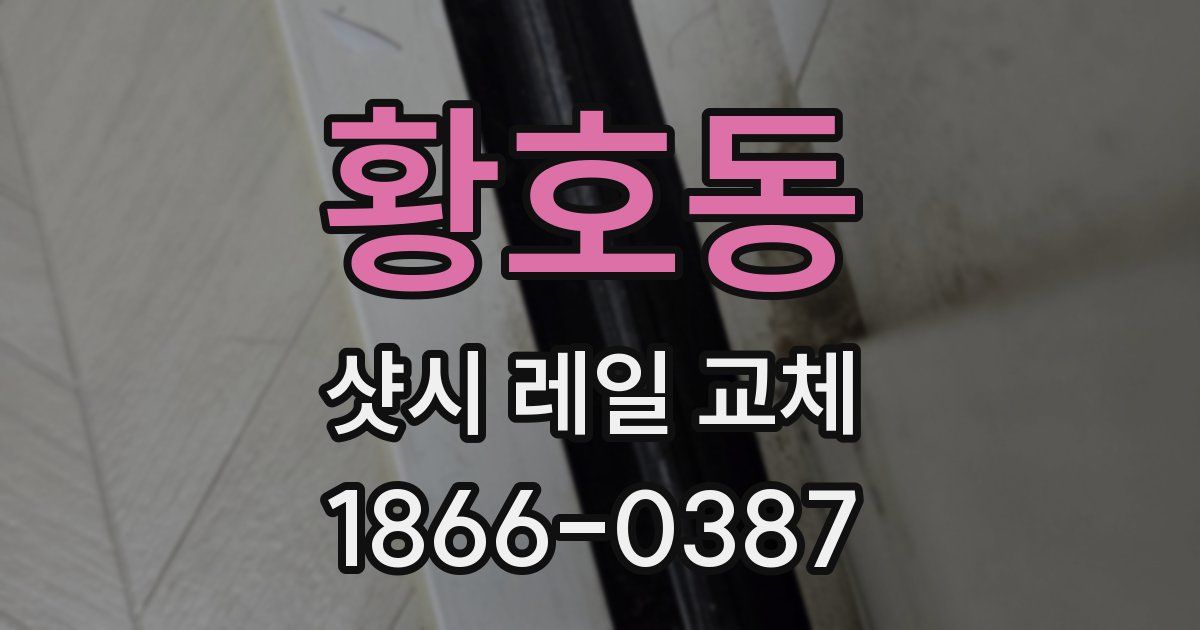 황호동 샷시 레일 교체