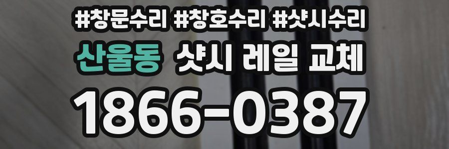 산울동 샷시 레일 교체