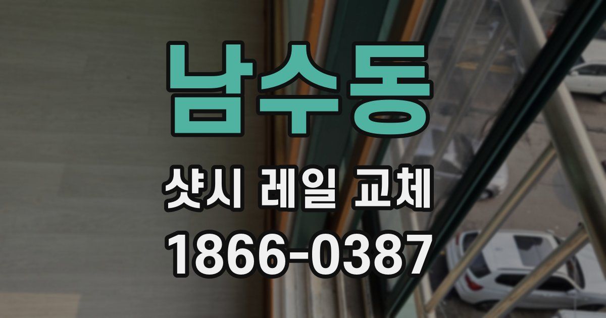 남수동 샷시 레일 교체