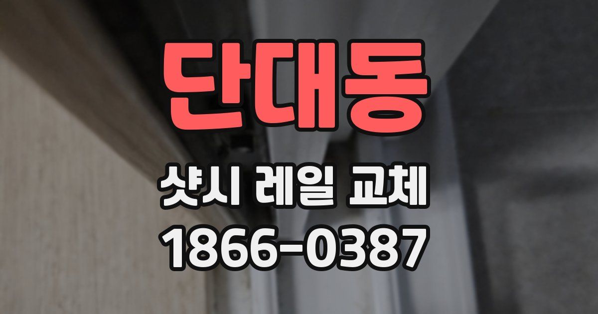 단대동 샷시 레일 교체