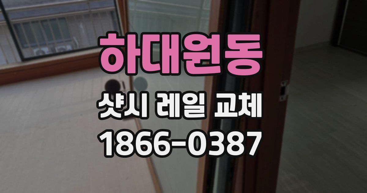 하대원동 샷시 레일 교체