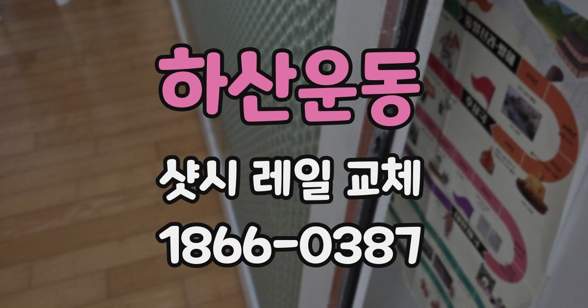 하산운동 샷시 레일 교체