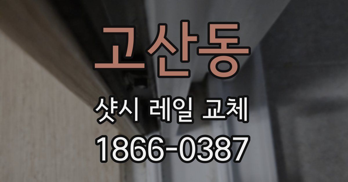 고산동 샷시 레일 교체