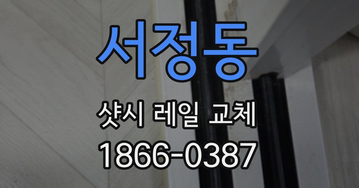 서정동 샷시 레일 교체