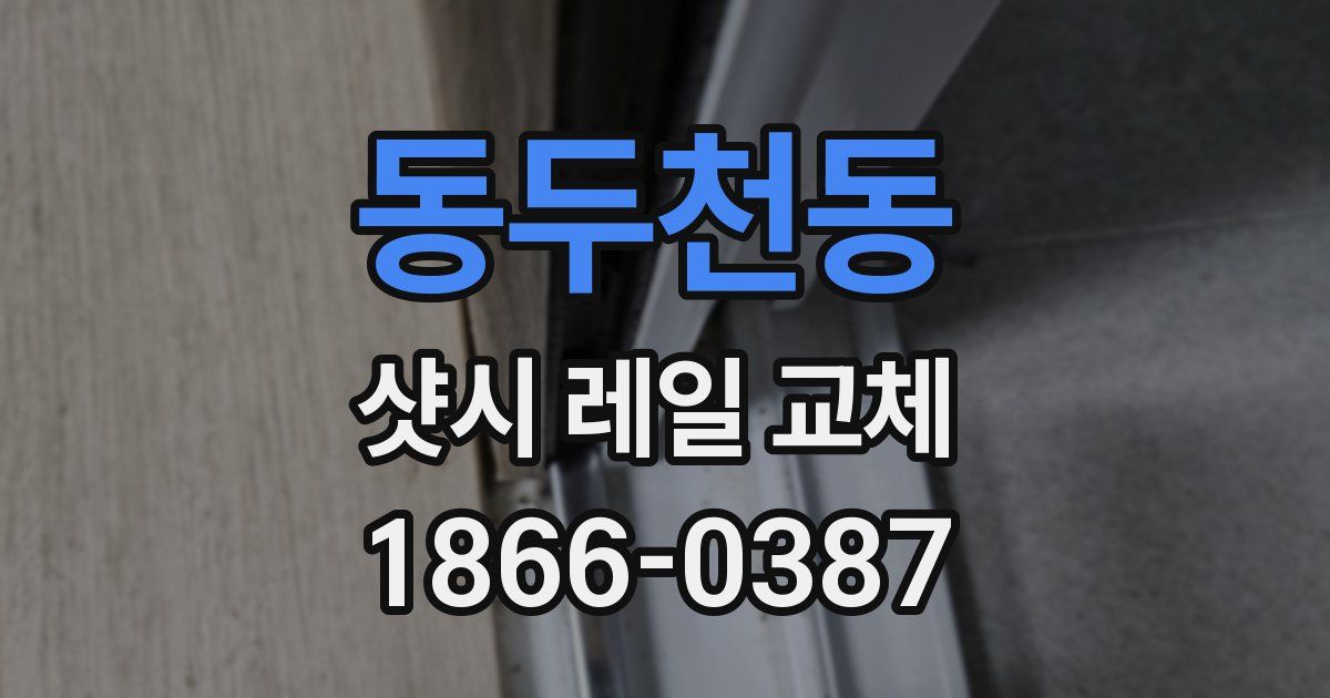동두천동 샷시 레일 교체