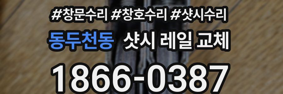 동두천동 샷시 레일 교체
