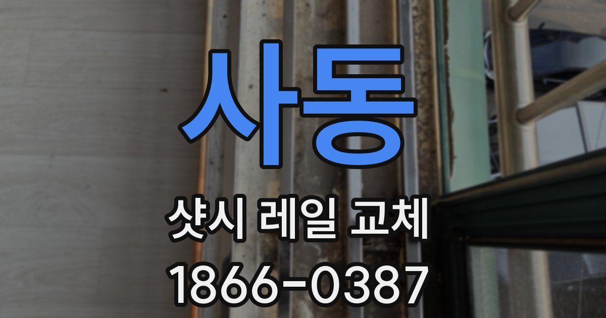 사동 샷시 레일 교체
