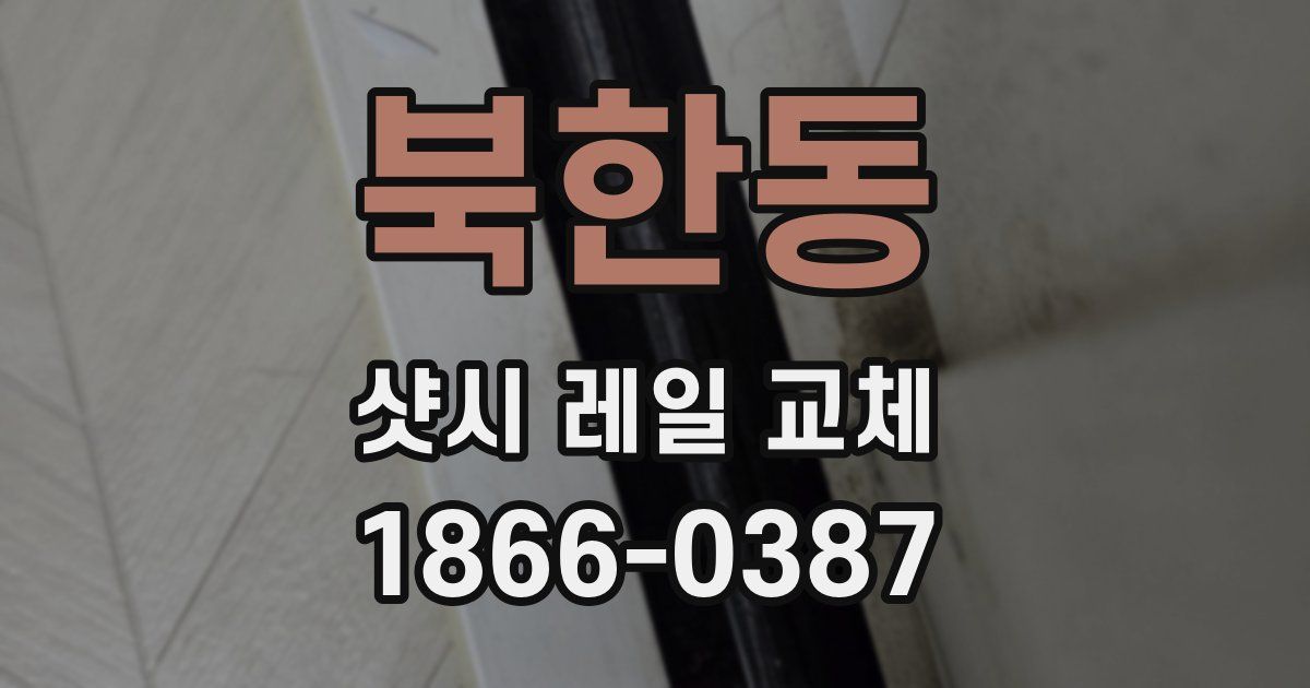 북한동 샷시 레일 교체