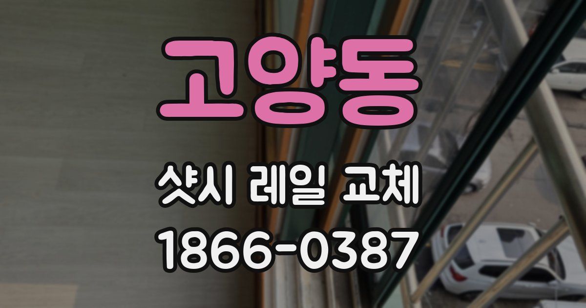 고양동 샷시 레일 교체