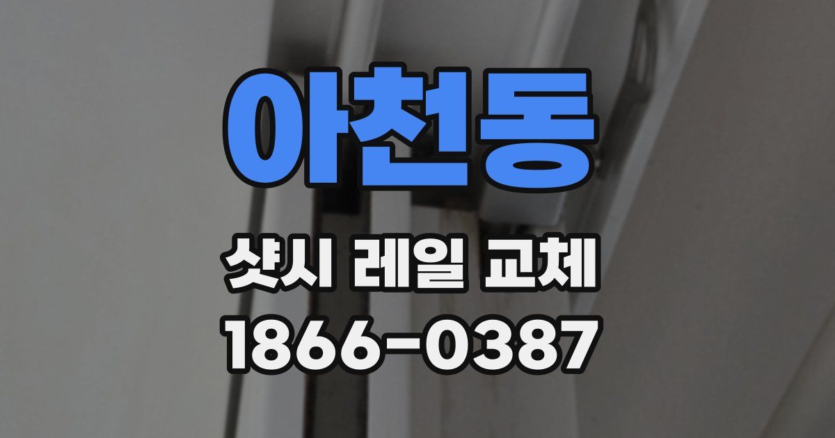 아천동 샷시 레일 교체