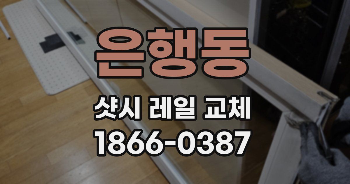 은행동 샷시 레일 교체