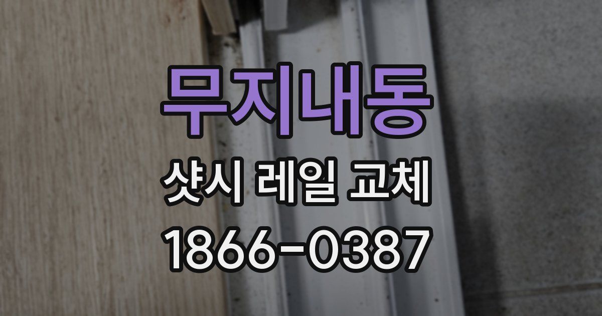 무지내동 샷시 레일 교체