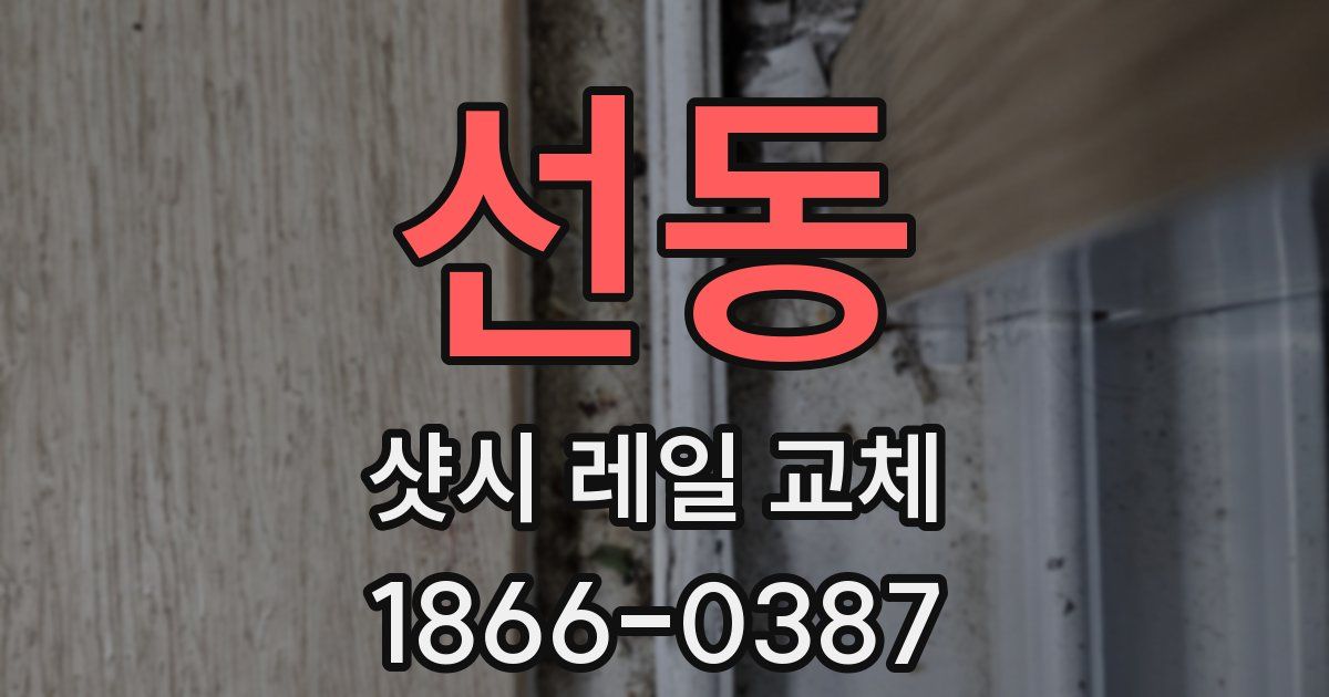 선동 샷시 레일 교체