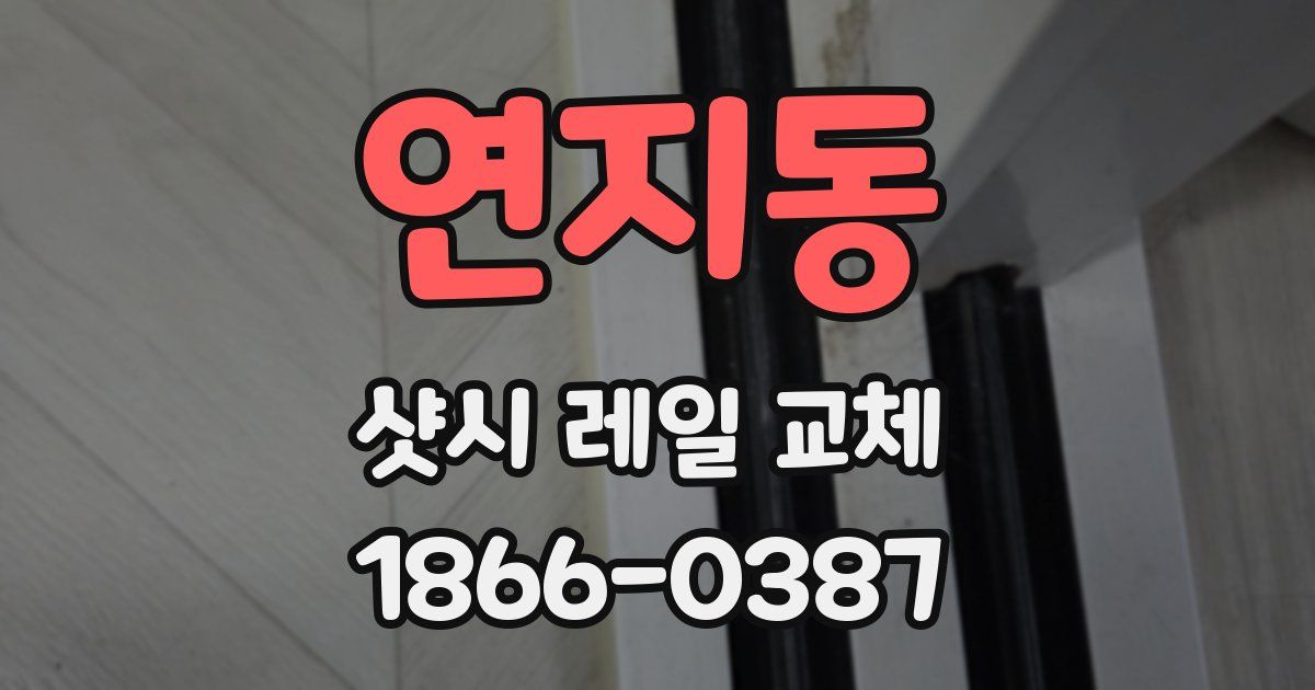 연지동 샷시 레일 교체