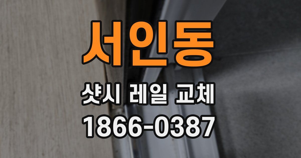 서인동 샷시 레일 교체