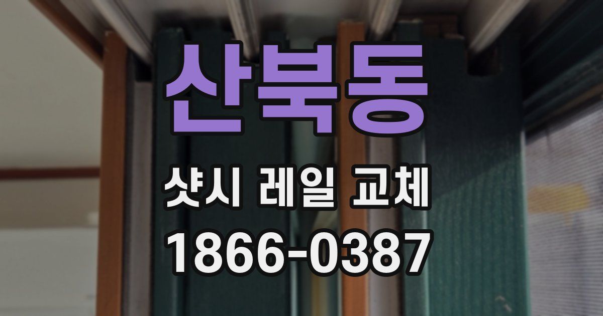 산북동 샷시 레일 교체