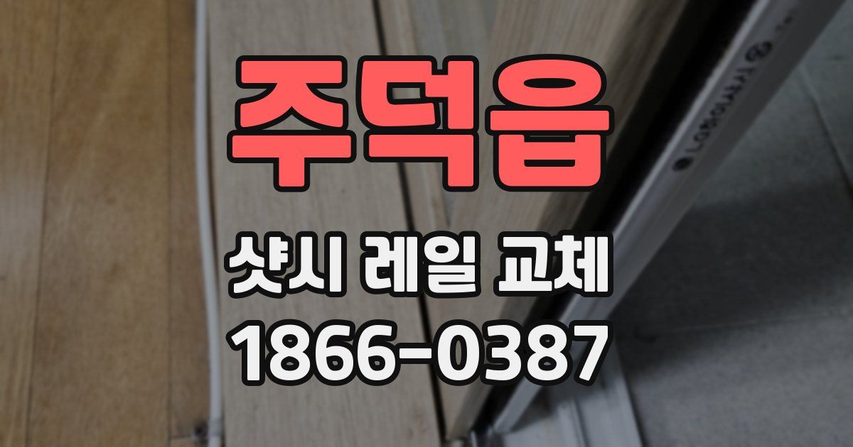 주덕읍 샷시 레일 교체