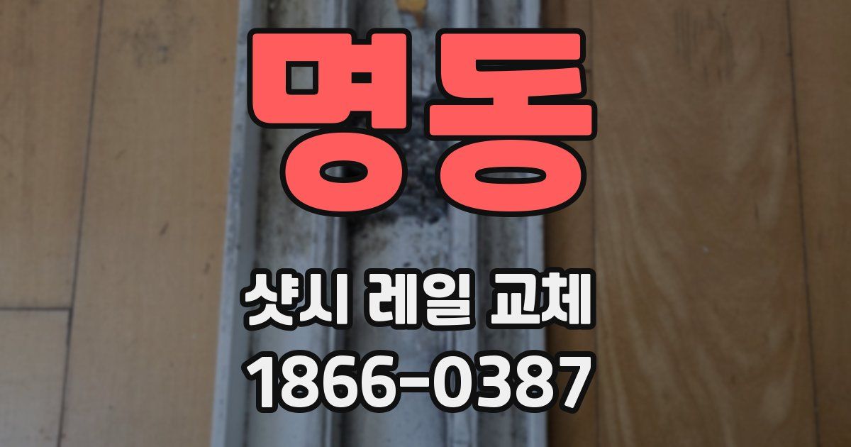 명동 샷시 레일 교체