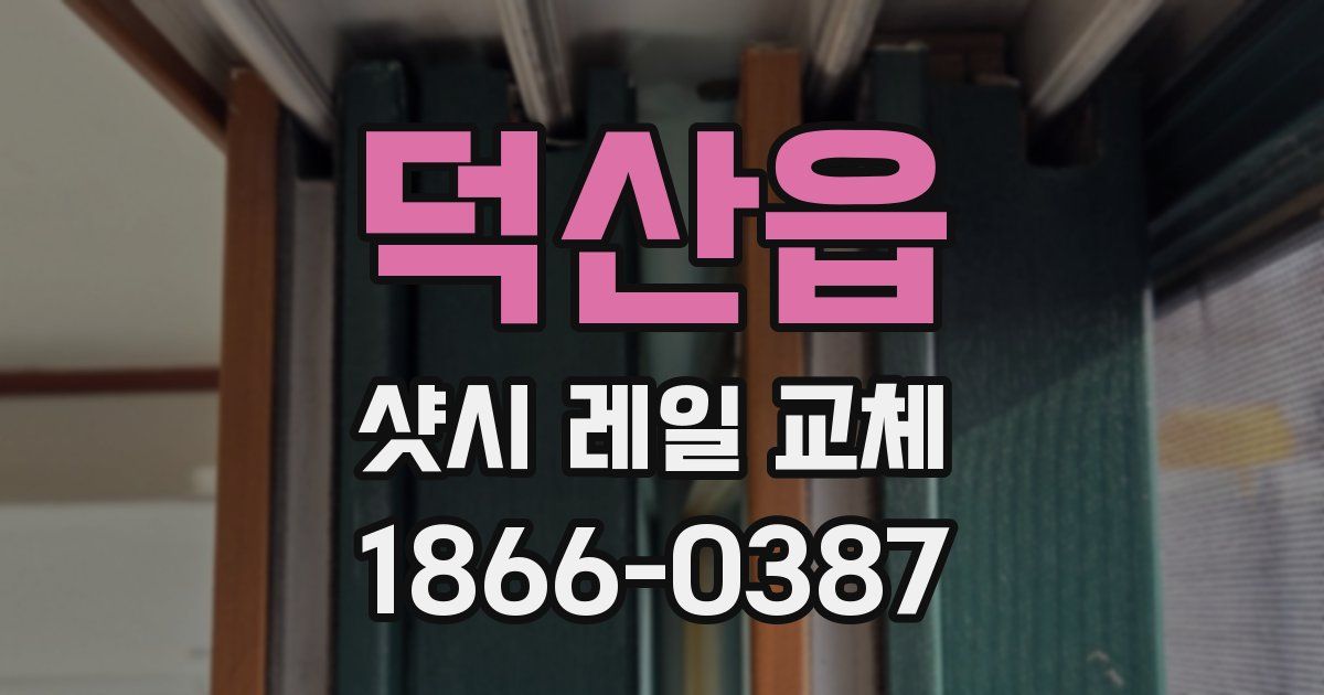 덕산읍 샷시 레일 교체