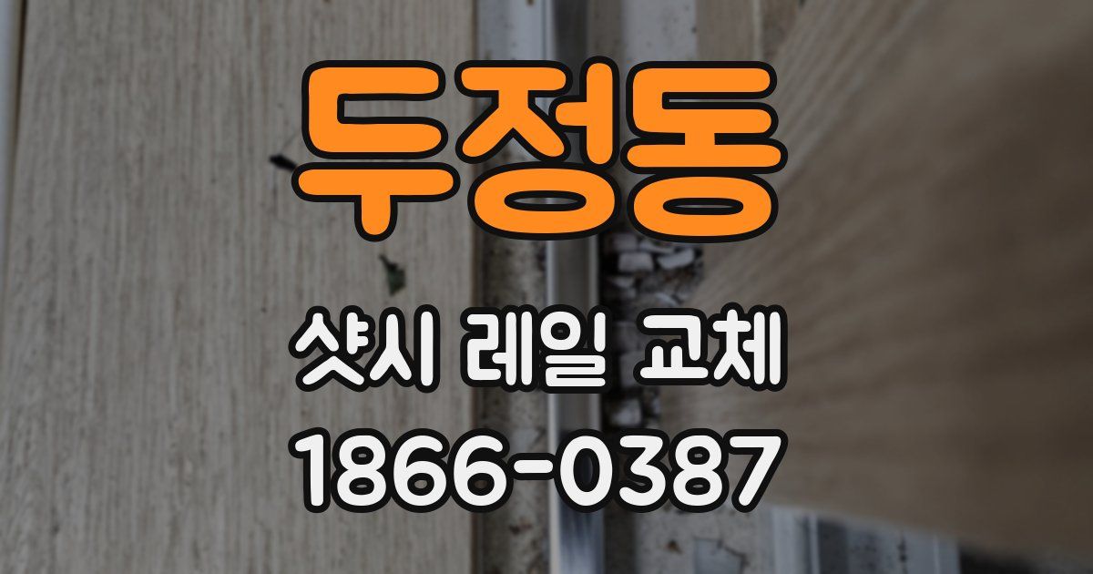 두정동 샷시 레일 교체