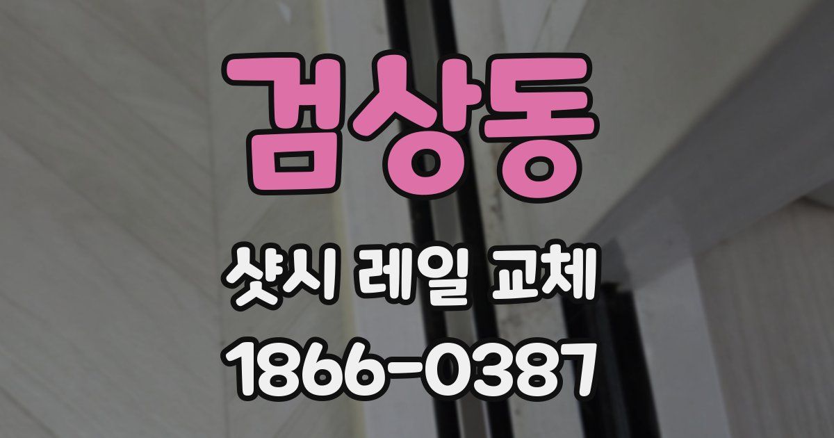 검상동 샷시 레일 교체