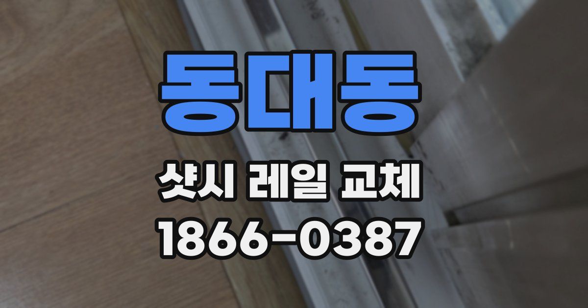 동대동 샷시 레일 교체