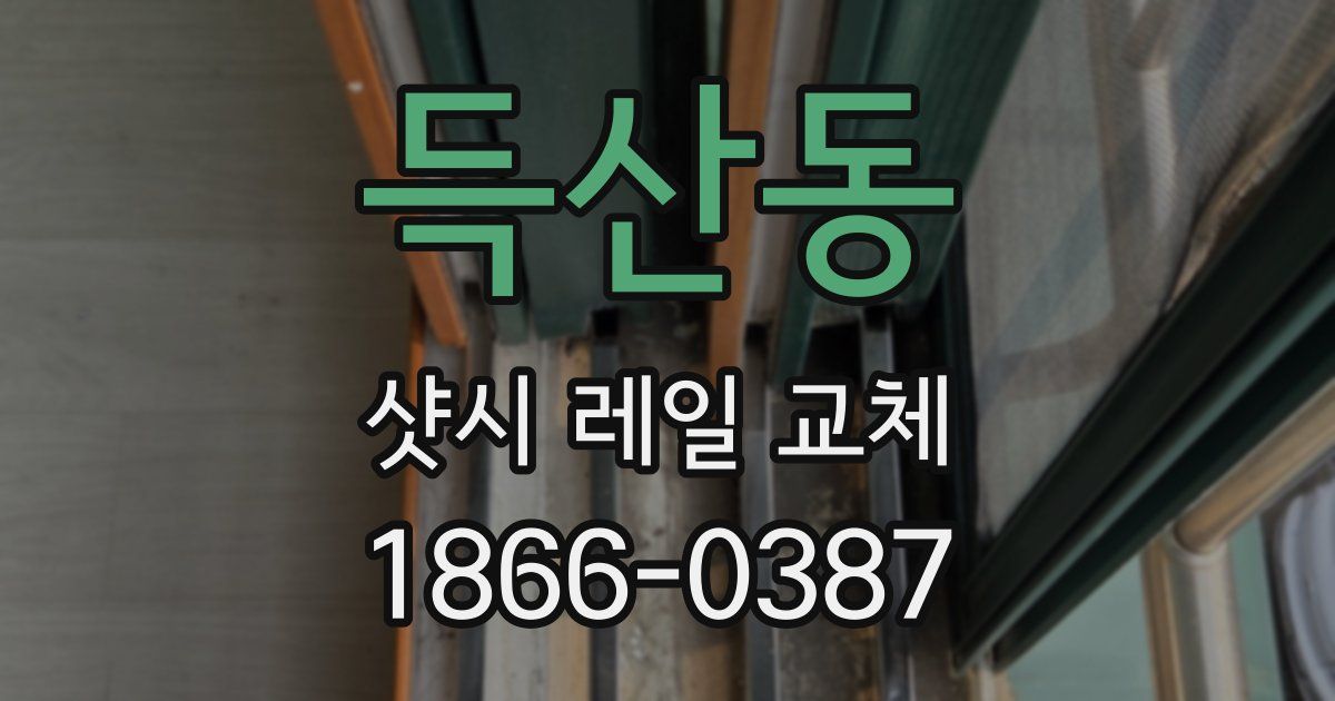 득산동 샷시 레일 교체