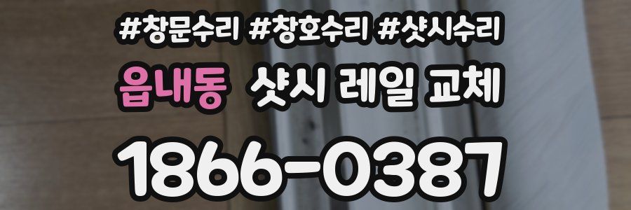 읍내동 샷시 레일 교체