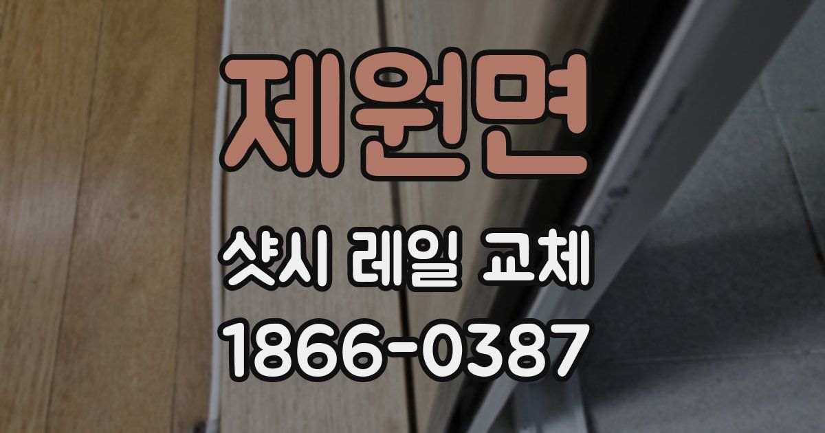 제원면 샷시 레일 교체