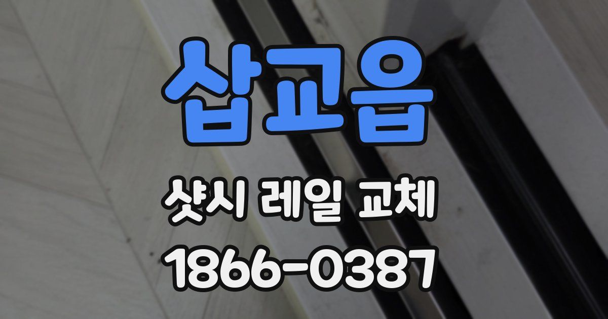 삽교읍 샷시 레일 교체
