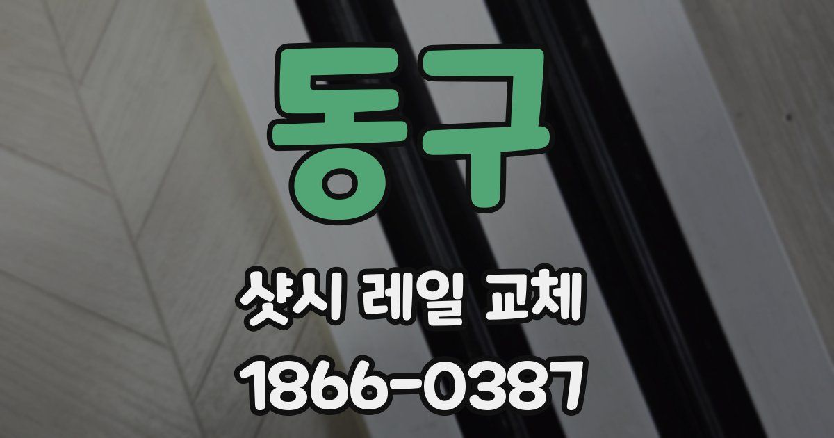 동구 샷시 레일 교체