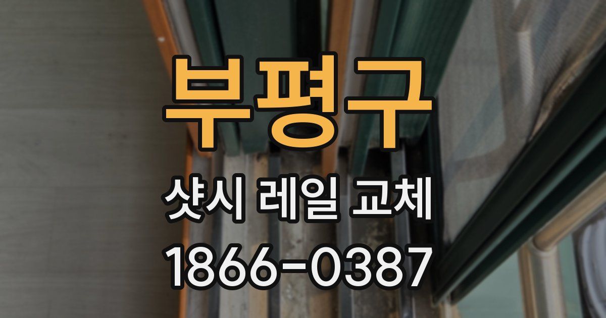 부평구 샷시 레일 교체