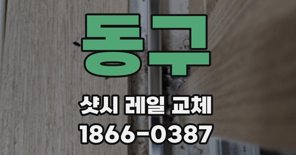 동구 샷시 레일 교체