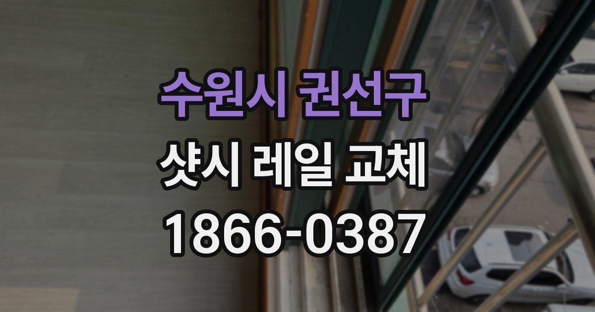 수원시 권선구 샷시 레일 교체