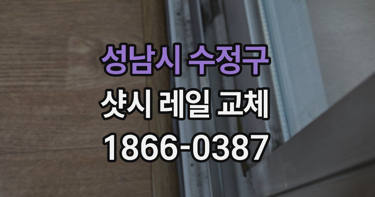 성남시 수정구 샷시 레일 교체