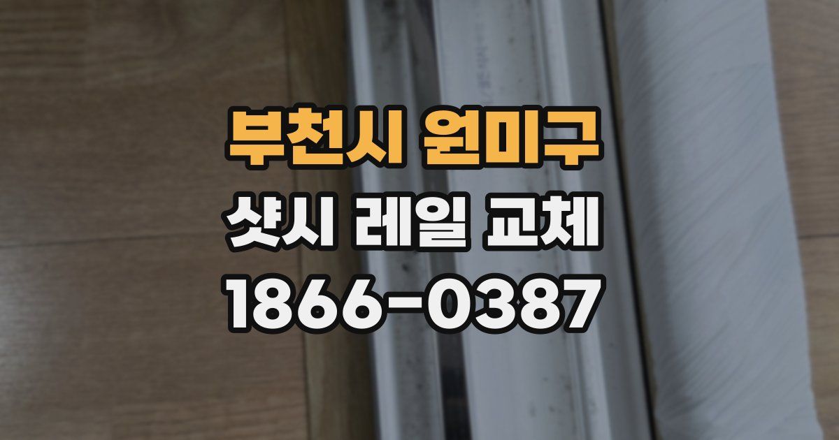 부천시 원미구 샷시 레일 교체