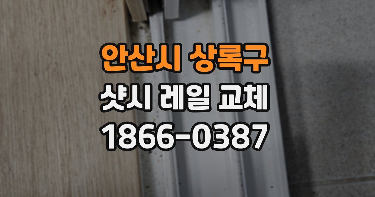 안산시 상록구 샷시 레일 교체