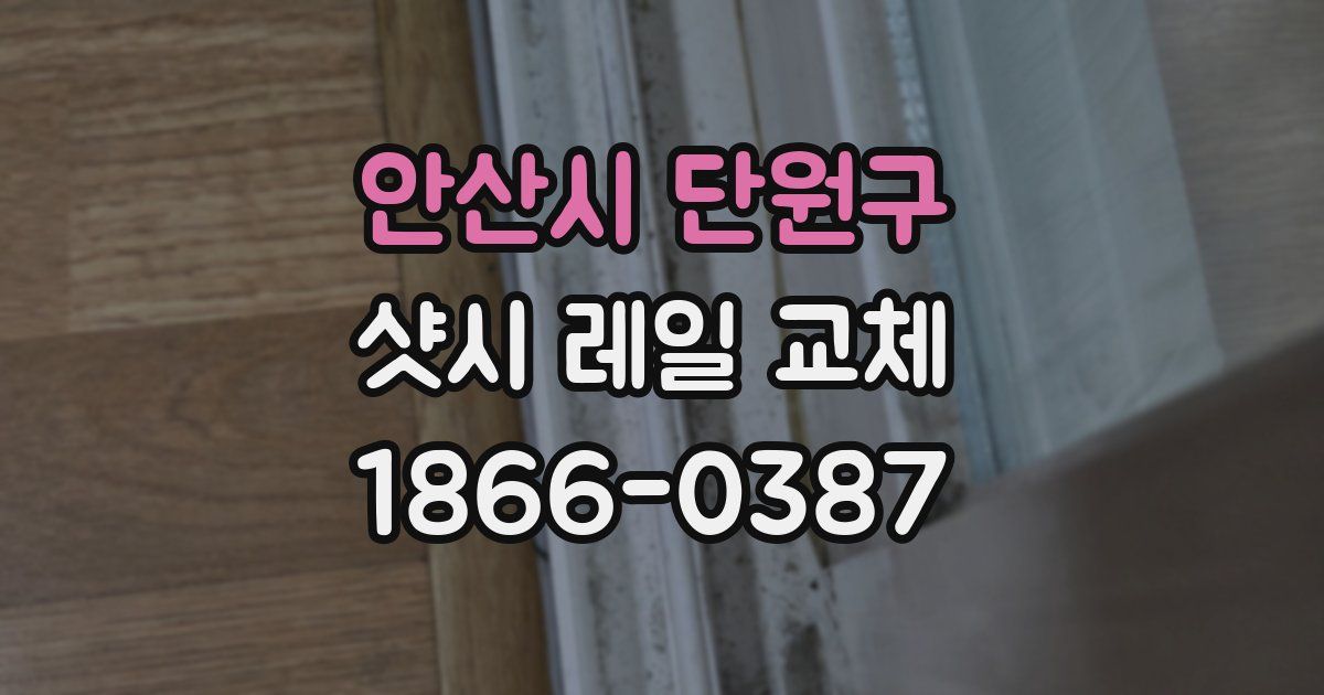 안산시 단원구 샷시 레일 교체