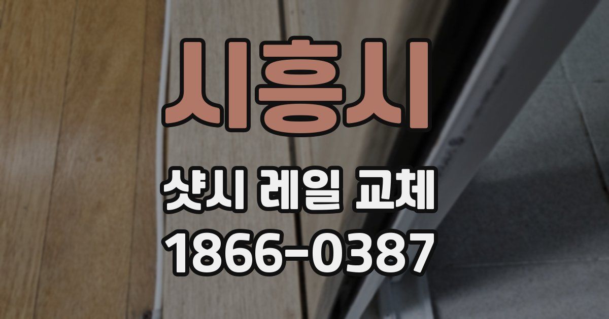 시흥시 샷시 레일 교체