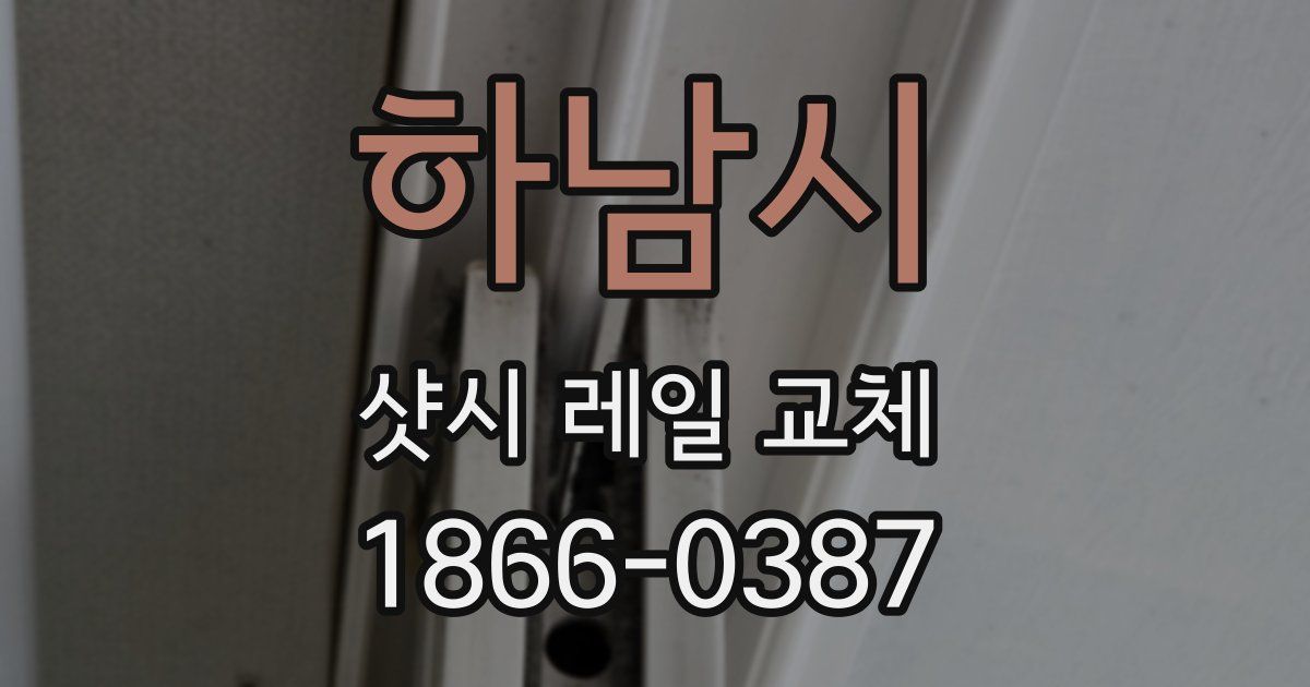 하남시 샷시 레일 교체