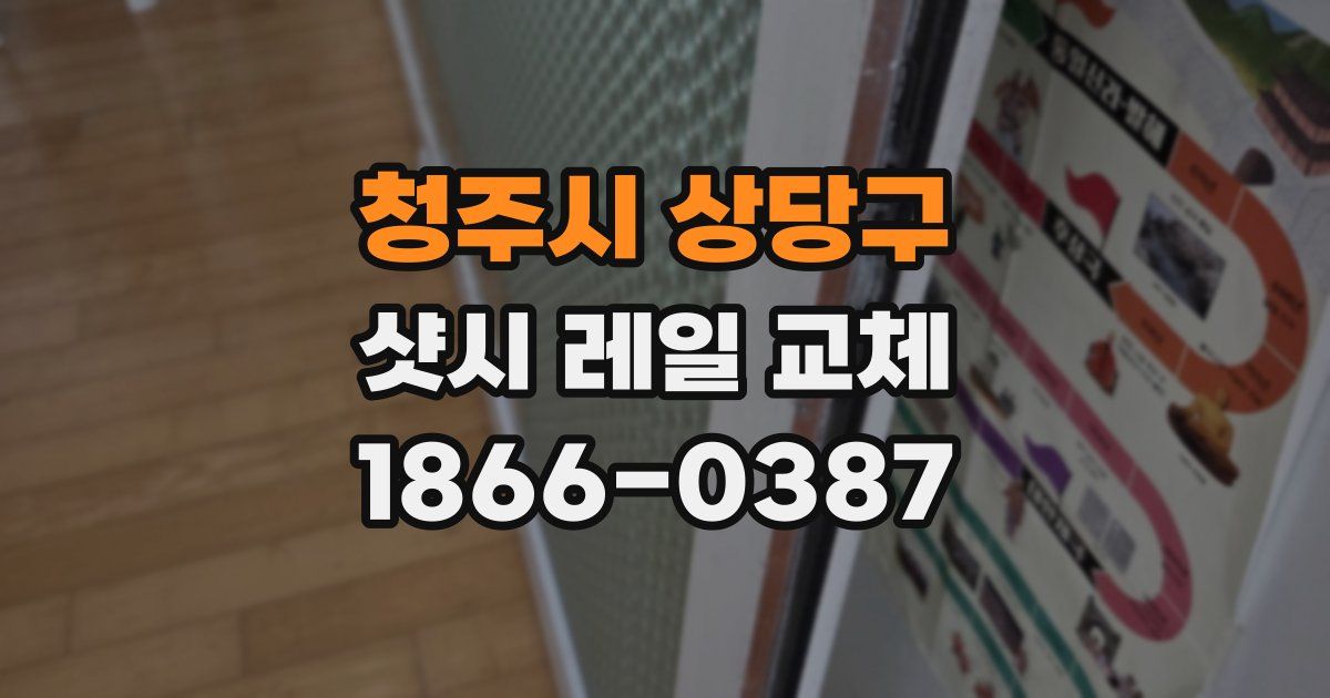 청주시 상당구 샷시 레일 교체