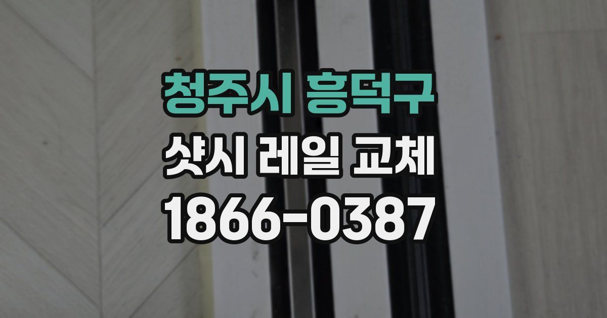 청주시 흥덕구 샷시 레일 교체
